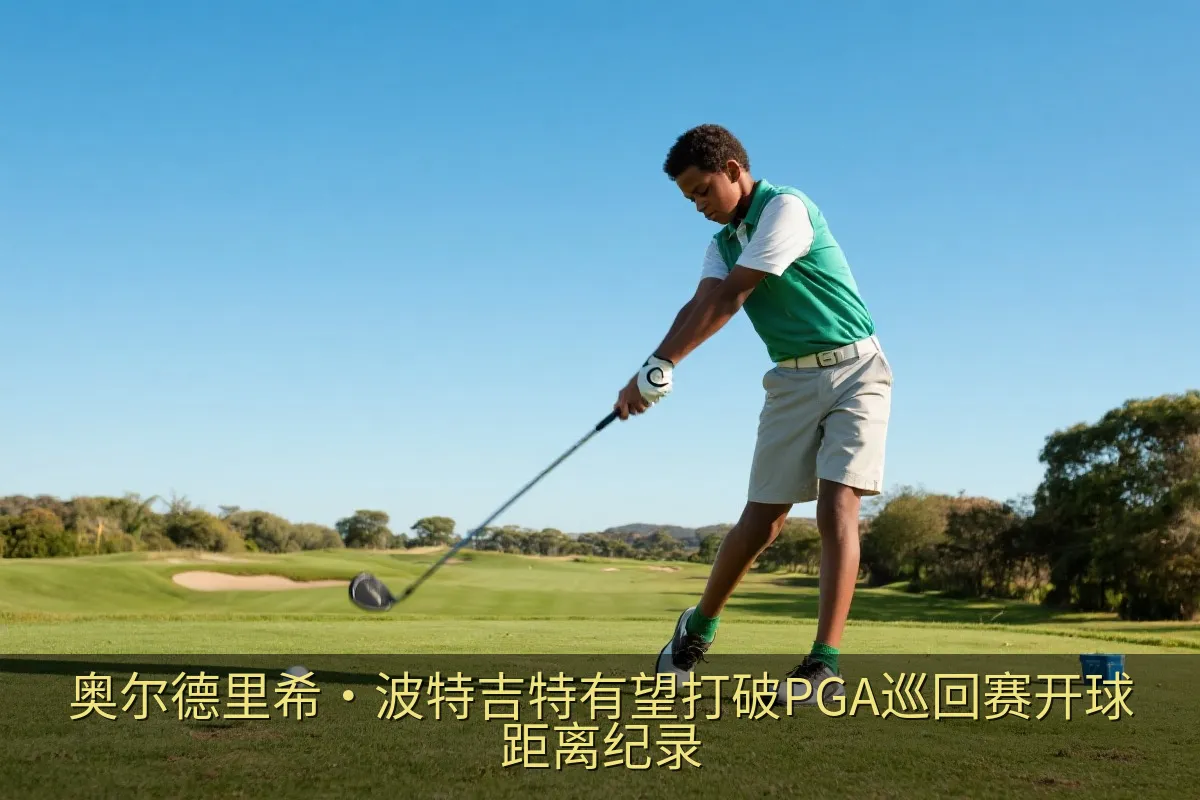 奥尔德里希·波特吉特有望打破PGA巡回赛开球距离纪录